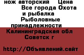 нож авторский  › Цена ­ 3 000 - Все города Охота и рыбалка » Рыболовные принадлежности   . Калининградская обл.,Советск г.